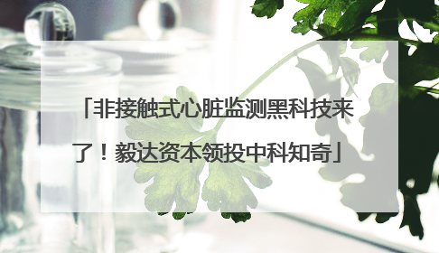 非接触式心脏监测黑科技来了！毅达资本领投中科知奇