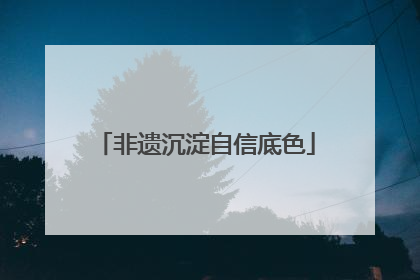 非遗沉淀自信底色
