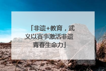 非遗+教育，武义以赛事激活非遗青春生命力