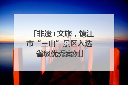 非遗+文旅，镇江市“三山”景区入选省级优秀案例