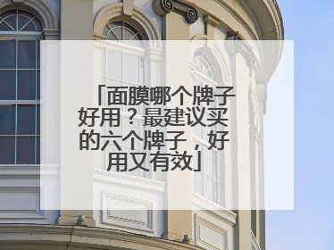 面膜哪个牌子好用？最建议买的六个牌子，好用又有效