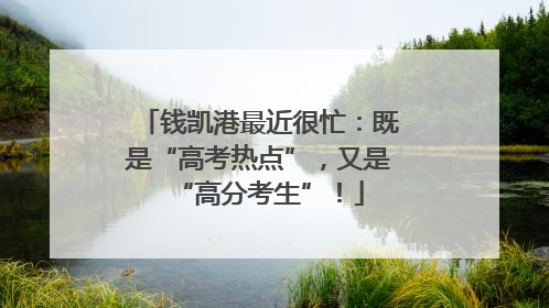 钱凯港最近很忙：既是“高考热点”，又是“高分考生”！