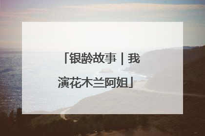银龄故事｜我演花木兰阿姐