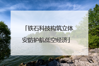 铁石科技构筑立体安防护航低空经济