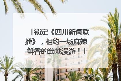 锁定《四川新闻联播》，相约一场麻辣鲜香的蜀地漫游！