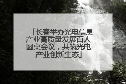 长春举办光电信息产业高质量发展百人圆桌会议，共筑光电产业创新生态