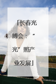 长春光博会：“光”照产业发展