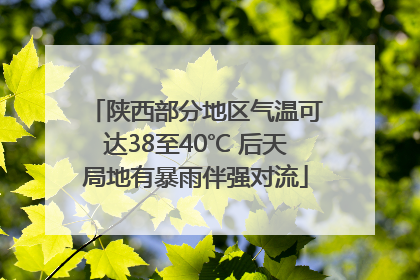 陕西部分地区气温可达38至40℃ 后天局地有暴雨伴强对流