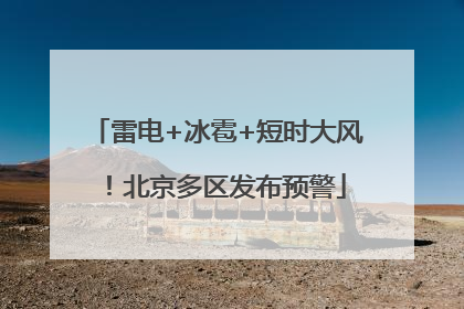 雷电+冰雹+短时大风！北京多区发布预警