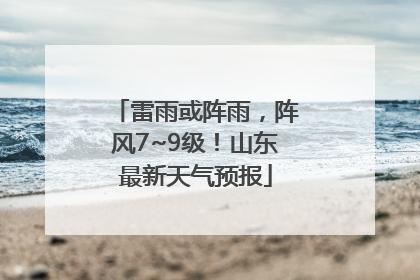 雷雨或阵雨，阵风7~9级！山东最新天气预报