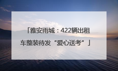 雅安雨城：422辆出租车整装待发“爱心送考”