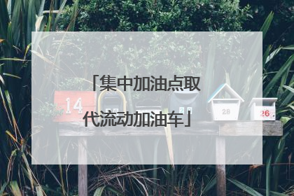 集中加油点取代流动加油车