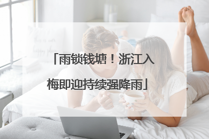 雨锁钱塘！浙江入梅即迎持续强降雨