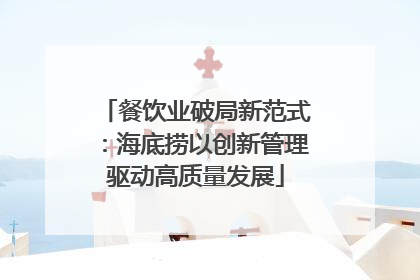 餐饮业破局新范式：海底捞以创新管理驱动高质量发展