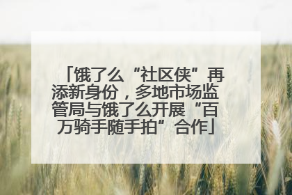 饿了么“社区侠”再添新身份，多地市场监管局与饿了么开展“百万骑手随手拍”合作