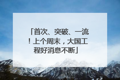 首次、突破、一流！上个周末，大国工程好消息不断