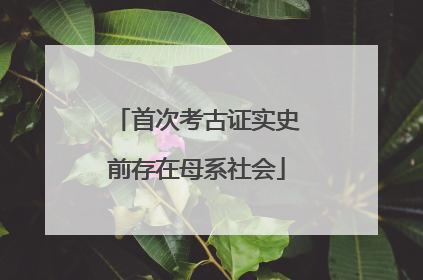 首次考古证实史前存在母系社会