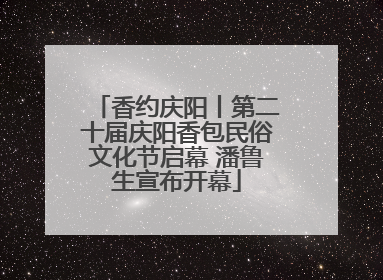香约庆阳丨第二十届庆阳香包民俗文化节启幕 潘鲁生宣布开幕