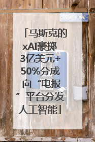 马斯克的xAI豪掷3亿美元+50%分成 向“电报”平台分发人工智能