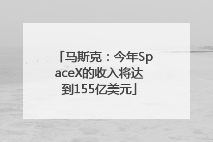 马斯克：今年SpaceX的收入将达到155亿美元