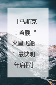 马斯克：首艘“火星飞船”最快明年启程