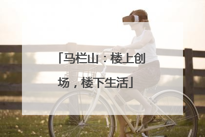 马栏山：楼上创场，楼下生活
