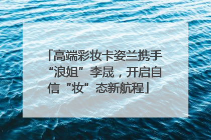 高端彩妆卡姿兰携手“浪姐”李晟，开启自信“妆”态新航程