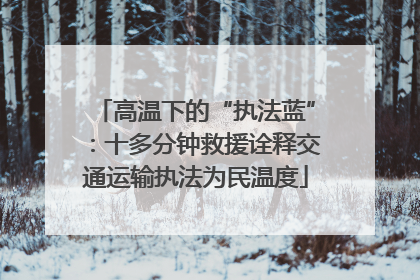 高温下的“执法蓝”：十多分钟救援诠释交通运输执法为民温度