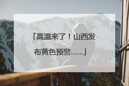 高温来了！山西发布黄色预警……