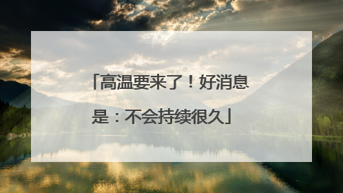 高温要来了！好消息是：不会持续很久