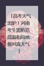 高考天气出炉！河南考生需防范高温和局地强对流天气