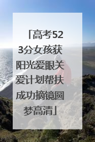 高考523分女孩获阳光爱眼关爱计划帮扶成功摘镜圆梦高清