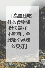 高血压吃什么食物降得快最好！不吃药，全球哪个品牌效果好