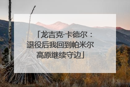 龙吉克·卡德尔：退役后我回到帕米尔高原继续守边