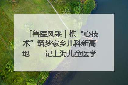鲁医风采｜携“心技术”筑梦家乡儿科新高地——记上海儿童医学中心临沂医院执行院长、副主任医师孙琦