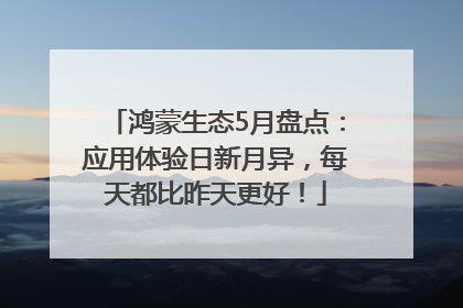 鸿蒙生态5月盘点：应用体验日新月异，每天都比昨天更好！