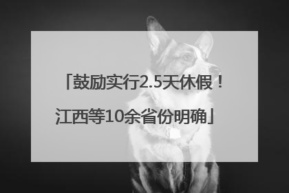 鼓励实行2.5天休假！江西等10余省份明确
