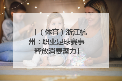 （体育）浙江杭州：职业足球赛事释放消费潜力