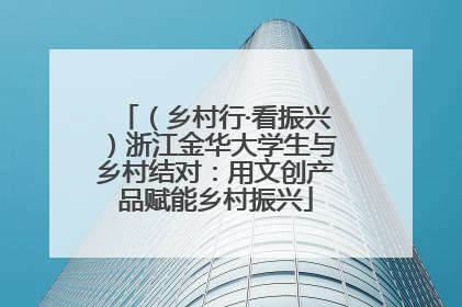 （乡村行·看振兴）浙江金华大学生与乡村结对：用文创产品赋能乡村振兴