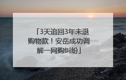 3天追回3年未退购物款!安岳成功调解一网购纠纷