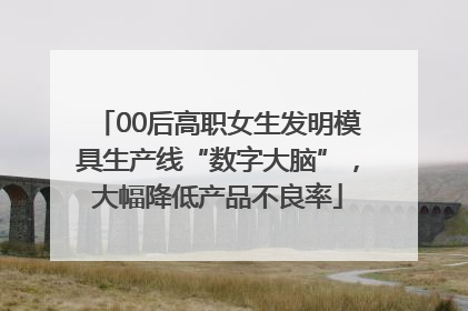 00后高职女生发明模具生产线“数字大脑”，大幅降低产品不良率