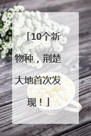 10个新物种，荆楚大地首次发现！