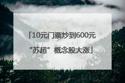 10元门票炒到600元 “苏超”概念股大涨