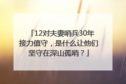 12对夫妻哨兵30年接力值守，是什么让他们坚守在深山孤哨？