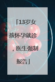 13岁女孩怀孕就诊，医生强制报告