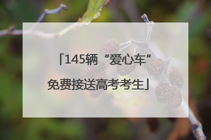 145辆“爱心车”免费接送高考考生