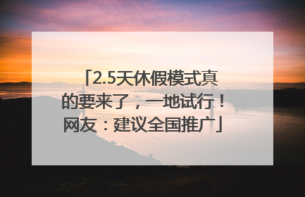 2.5天休假模式真的要来了，一地试行！网友：建议全国推广