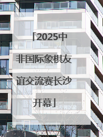 2025中非国际象棋友谊交流赛长沙开幕