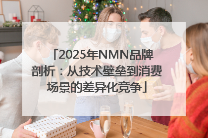 2025年NMN品牌剖析：从技术壁垒到消费场景的差异化竞争