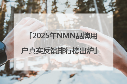 2025年NMN品牌用户真实反馈排行榜出炉